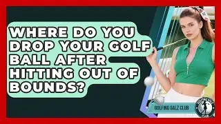 Where Do You Drop Your Golf Ball After Hitting Out Of Bounds? - Golfing Galz Club