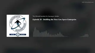 Aerospace Advantage - Episode 50 - Building the Next Gen Space Enterprise