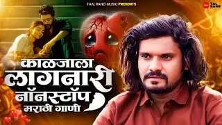 काळजाला लागणारी 😥 नॉनस्टॉप मराठी गाणी | Nonstop Marathi Sad Songs 💔 Sad Love Song | Taal Rang Music