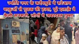 ज्योति नगर, कर्दमपुरी मे सरेआम अल्फैज की चाकुओं से हत्या, लोगों मे जबरदस्त गुस्सा,घर से बुलाकर हत्या