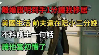 離婚證明到手1分鐘，我移居美國生活，前夫還在陪小三分娩，不料護士一句話，讓他當初懵了！#一口气看完 #故事分享 #故事頻道 #小说 #正能量 #情感 #movie #爱情