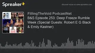 B&S Episode 253: Deep Freeze Rumble Week (Special Guests: Robert E G Black & Emily Kastner) (part 2