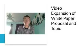 Video Expansion of White Paper Proposal and Topic