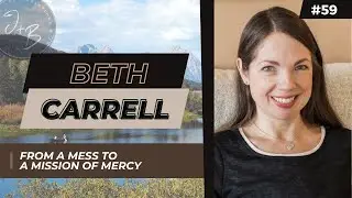 59. Beth Carrell: From a Mess to a Mission of Mercy