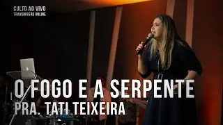 O fogo e a serpente - Pra. Tati Teixeira - Culto Ao Vivo