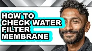 How to Check Water Filter Membrane - Full Guide