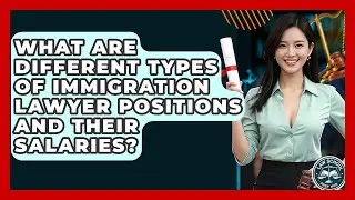 What Are Different Types Of Immigration Lawyer Positions And Their Salaries? - Law School Prep Hub