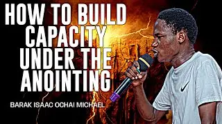 HOW TO BUILD CAPACITY UNDER THE ANOINTING||BARAK ISAAC OCHAI MICHAEL