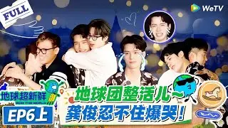 【地球超新鲜】第6期上完整版：走心局！地球团整活儿～龚俊爆哭！#地球超新鲜 #孙红雷 #李乃文 #陈赫 #刘宇宁 #龚俊 #陈星旭 #王玉雯 #欧阳娣娣
