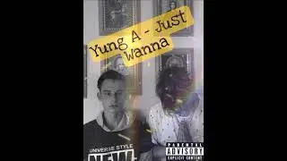 Yung A - Just Wanna