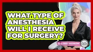 What Type Of Anesthesia Will I Receive For Surgery?