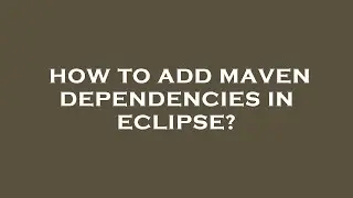 How to add maven dependencies in eclipse?