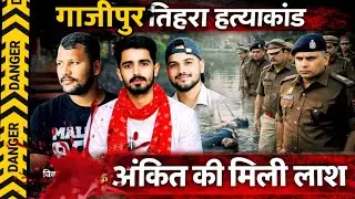 Ghazipur News : गहमर तिहरा हत्याकांड कन्फर्म ! पोखर से अंकित सिंह की लाश हुई बरामद, मचा हड़कंप