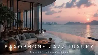 Sophisticated Smooth Lounge Jazz ~ Waterfront Views & Saxophone Jazz Luxury