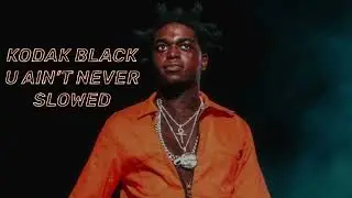 Kodak Black - U Ain’t Never (Slowed)