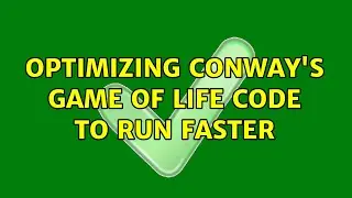 Optimizing Conway's Game of Life code to run faster (2 Solutions!!)