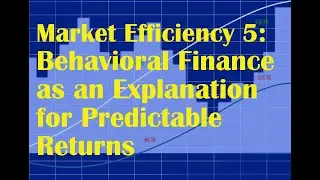 Market Efficiency 5: Behavioral Finance as an Explanation for Predictable Returns