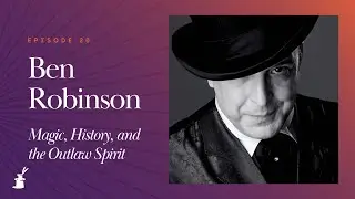 Ben Robinson: Magic, History, and the Outlaw Spirit