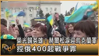 榮光歸英雄！赫爾松淚迎烏克蘭軍 控俄羅斯400起戰爭罪｜方念華｜FOCUS全球新聞 20221114