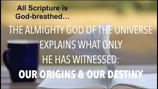 BEYOND ANY OTHER BOOK'S SCOPE--OUR GOD BREATHED ACCOUNT OF ORIGINS & DESTINIES