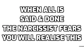 When All Is Said & Done... The Narcissist Fears You Will Realise This