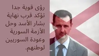 رؤى قوية جدا تؤكد قرب حل أزمة سورية ونهاية بشار الاسد وأعوانه.