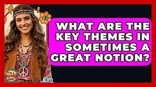 What Are The Key Themes In Sometimes A Great Notion? - I'm a 60s Baby