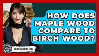 How Does Maple Wood Compare To Birch Wood? - The Collectibles Guide