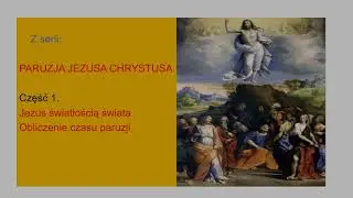 Paruzja Jezusa Chrystusa. Obliczenie czasu paruzji. Jezus Światłością świata.