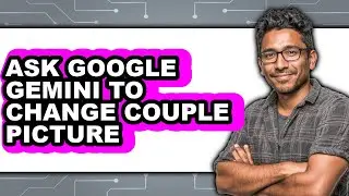 How to Ask Google Gemini to Change Couple Picture - Full Guide