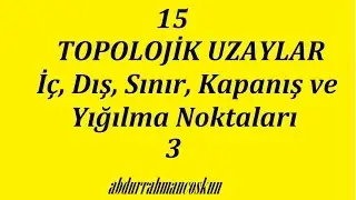 15) TOPOLOJİK UZAYLAR - İç, Dış, Sınır, Kapanış ve Yığılma Noktaları - 3