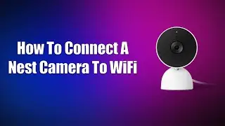 How To Connect A Nest Camera To WiFi