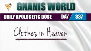 DAY 337 || Clothes in Heaven || Daily Apologetic Dose || Gnanis World