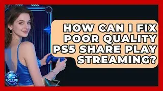 How Can I Fix Poor Quality PS5 Share Play Streaming? - Blue Button Gaming