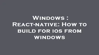 Windows : React-native: How to build for ios from windows