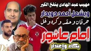 بكاء وإعتذار إمام عاشور | الهبيد ينفخ الكير ويسكب البنزين على أحمد دويدار ليصب كرهه وحقده على الأهلى
