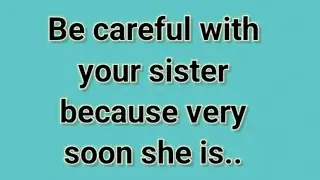 God message: Be careful with your sister because very soon she is...