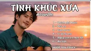 TÌNH KHÚC XƯA Acoustic - Những ca khúc đi cùng năm tháng - Cover : MUSIC BOX COVER