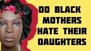 &ldquo;Black Motherhood: Dealing With Jealousy & Resentment Of Daughters&rdquo;