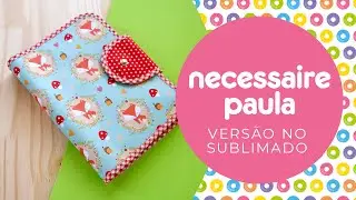 Necessaire Paula - pasta organizadora (versão em sublimado) - Tutorial