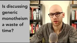 Is discussing generic monotheism a waste of time?