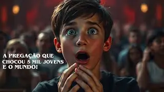 A PREGAÇÃO QUE CHOCOU 5.000 MIL JOVENS… E O MUNDO!