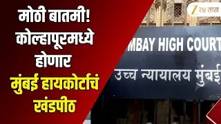 Mumbai High Court Bench in Kolhapur | मोठी बातमी! कोल्हापूरमध्ये होणार मुंबई हायकोर्टाचं खंडपीठ