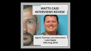 WATTS CASE INTERVIEWS REVIEW Agent Tammy Lee interviews Luke Epple 14th August 2018