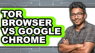 Tor Browser vs Google Chrome - 2025 Comparison