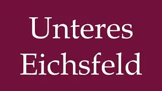 How to Pronounce ''Unteres Eichsfeld'' Correctly in German