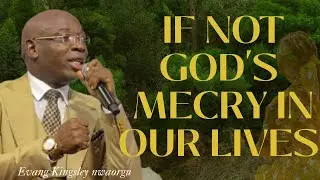 If Not God&rsquo;s Mercy in Our Lives  A Powerful Message of Grace and Gratitude | Evang. Kingsley Nwaorgu