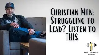 Christian Men: Struggling to Lead? Listen to THIS.