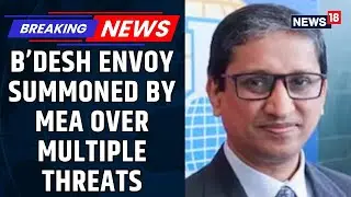 MEA Summons Bangladesh Envoy Over Threats To Indian High Commission, 'Seven Sisters' Remark | News18