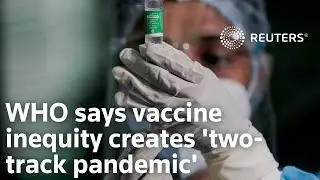 WHO: COVID-19 vaccine inequity creates 'two-track pandemic'
